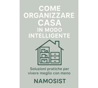 Come Organizzare Casa in Modo Intelligente: Soluzioni pratiche per vivere meglio con meno