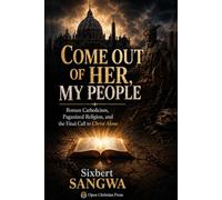 Come Out of Her, My People: Roman Catholicism, Paganized Religion, and the Final Call to Christ Alone (Religious Doctrines and Heresies)