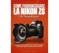 COME PADRONEGGIARE LA NIKON Z8 PER PRINCIPIANTI ASSOLUTI: La guida utente definitiva per sfruttare appieno il potenziale della tua fotocamera nel 2025