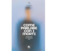 COME PARLARE CON I MORTI: Consigli pratici da chi è passato oltre