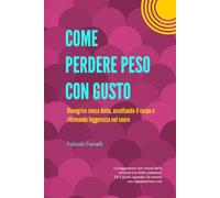 COME PERDERE PESO CON GUSTO: Dimagrire senza dieta, ascoltando il corpo e ritrovando l'equilibrio interiore