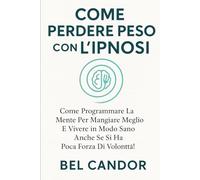 COME PERDERE PESO CON L'IPNOSI: Come programmare la mente per mangiare meglio e vivere in modo sano anche se si ha poca forza di volontà!: 5 (Ipnosi per perdere peso)