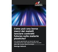 Come può una borsa merci dei metalli lanciare contratti futures sulle materie plastiche?: Uno studio approfondito sul lancio dei nuovi contratti ... da parte della LME (London Metal Exchange)