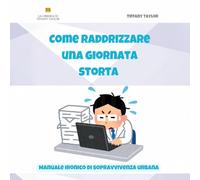 Come raddrizzare una giornata storta. Manuale ironico di sopravvivenza urbana