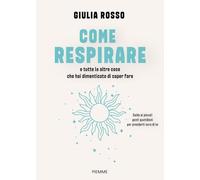 Come respirare e tutte le altre cose che hai dimenticato di saper fare. Guida ai piccoli gesti quotidiani per prenderti cura di te (Varia)