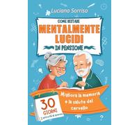Come Restare Mentalmente Lucidi in Pensione: Un piano graduale di 30 giorni per migliorare la memoria e la salute del cervello per gli anziani con giochi, puzzle e attività