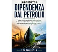 Come ridurre la dipendenza dal petrolio: Una strategia concreta per ridurre del 40% la dipendenza dal petrolio, migliorare l’efficienza energetica e ... i trasporti senza rinunciare alla mobilità