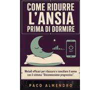 COME RIDURRE L'ANSIA PRIMA DI DORMIRE: Metodi efficaci per rilassarsi e conciliare il sonno con il sistema "Disconnessione progressiva".