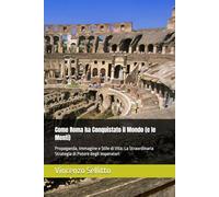 Come Roma ha Conquistato il Mondo (e le Menti): Propaganda, Immagine e Stile di Vita: La Straordinaria Strategia di Potere degli Imperatori