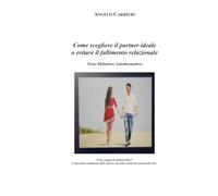 Come Scegliere il Partner Ideale o Evitare il Fallimento Relazionale: Testo Didattico Autoformativo