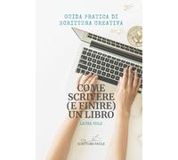 Come scrivere (e finire) un libro: Guida pratica di scrittura creativa (Scrittura facile)
