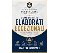 Come scrivere elaborati eccezionali: Una guida passo passo alla ricerca, al pensiero critico, alla scrittura accademica e al miglioramento dei voti.