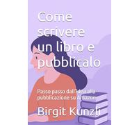 Come scrivere un libro e pubblicalo: Passo passo dall’idea alla pubblicazione su Amazon