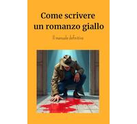 Come scrivere un romanzo giallo. Manuale di progettazione, scrittura, thriller, giallo, suspance, tensione. Narrativa, libro, scrivere un romanzo, manoscritto, guida pratica