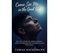 Come See Me in the Good Light: The True Story of Andrea Gibson - Love, Poetry, and the Courage to Live Out Loud