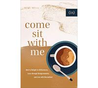 Come Sit with Me: How to Delight in Differences, Love Through Disagreements, and Live with Discomfort