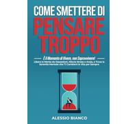 COME SMETTERE DI PENSARE TROPPO: È il Momento di Vivere, non Sopravvivere!: Libera la Mente da Ossessioni, Allevia Stress e Ansia, e Trova la Serenità ... Guide per Sbloccare la Crescita Personale)