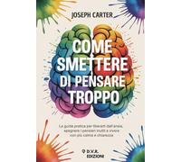 Come smettere di pensare troppo: La guida pratica per liberarti dall’ansia, spegnere i pensieri inutili e vivere con più calma e chiarezza