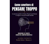 Come Smettere di Pensare Troppo: Un percorso guidato in 8 step e 30 giorni per fermare il rimuginio, ridurre l'ansia quotidiana e ritrovare la lucidità mentale (Psiche Libera)