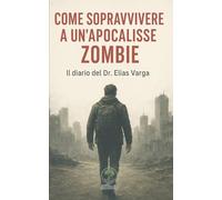 Come sopravvivere a un'apocalisse zombie: Il diario del Dr. Elias Varga