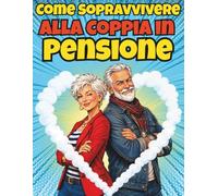 Come Sopravvivere alla Coppia in Pensione: Un Libro Regalo Interattivo con Quiz, Coupon e Regole Semiserie, Pieno del Sarcasmo Necessario per ... alla Pensione e alla Nuova Libertà
