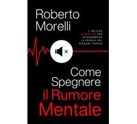 COME SPEGNERE IL RUMORE MENTALE: Il Metodo SERENITAS per interrompere la spirale del Pensare Troppo, silenziare i pensieri negativi e risvegliare la tua serenità interiore. (Psicologo di Te Stesso)