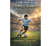 Come superare la crisi del calcio: Tecnica, fantasia,e uso della testa in campo. Come diventare bomber.