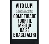 Come Tirare Fuori il Meglio da Sé e dagli Altri: 5 vie per dominare la mente e creare alleanze strategiche