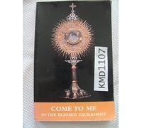 Come To Me In The Blessed Sacrament: A Prayer Book Of Ten Different Eucharistic Holy Hours For Private Meditation And Personal Prayer And Reflection In The Presence Of Jesus In The Blessed Sacrament