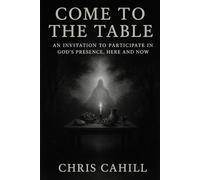 Come to the Table: An Invitation to Participate in God’s Presence, Here and Now