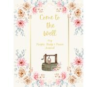 Come to the Well: My Prayer, Study & Praise Journal