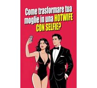 Come Trasformare la tua Donna in una Moglie Sexy con i Selfie?: L'arte del Selfie Erotico: Esplorare la Sessualità di Coppia Attraverso la Fotografia