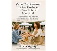 Come Trasformare la Tua Passione e Venderla nei Mercatini: Guida pratica per vendere handmade senza Partita IVA - Collana: Rimettiti in gioco con l'Artigianato