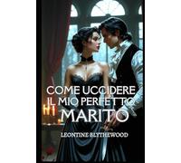 Come Uccidere il Mio Perfetto Marito: Un romance gotico Regency scandalosamente piccante, tra amore, bugie e piani letali (La Stagione Mortale)