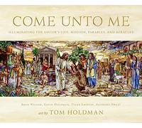 Come Unto Me: Illuminating the Savior's Life, Mission, Parables, and Miracles