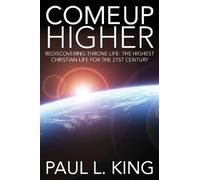 Come Up Higher: Rediscovering Throne Life: The Highest Christian Life For The 21st Century