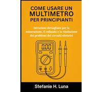 COME USARE UN MULTIMETRO PER PRINCIPIANTI: Istruzioni dettagliate per la misurazione, il collaudo e la risoluzione dei problemi dei circuiti elettrici