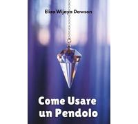Come Usare un Pendolo: Una guida per principianti al lavoro energetico, all'intuizione e alla divinazione quotidiana
