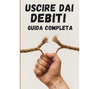 Come Uscire Dai Debiti: Strategie Semplici e Azioni Concrete per Tornare a Respirare e Riprendere il Controllo della Tua Vita Finanziaria