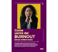 Come Uscire dal Burnout (senza mollare tutto): guida pratica per donne, strategie pratiche e concrete scritte da chi ci è passata, per chi ha perso la voglia ma non la speranza