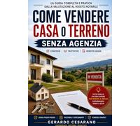 Come vendere casa o terreno senza agenzia: Tutto quello che devi sapere per vendere al meglio, risparmiando tempo e soldi