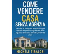 Come vendere casa senza agenzia: I segreti di un agente immobiliare per vendere da privato, risparmiare provvigioni e ottenere il massimo prezzo nel 2025 (Guide e Manuali per Conoscere)