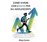 COME VIVERE CON L'ADHD PER GLI ADOLESCENTI: Una guida pratica per adolescenti con ADHD per migliorare la concentrazione, rafforzare la fiducia e affrontare la vita con successo.