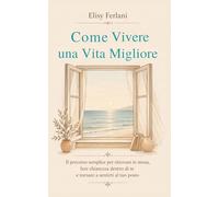 Come Vivere una Vita Migliore: Il percorso semplice per ritrovare te stessa, fare chiarezza dentro di te e tornare a sentirti al tuo posto