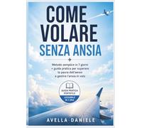 Come volare senza ansia: Metodo semplice in 7 giorni + guida pratica per superare la paura dell’aereo e gestire l’ansia in volo