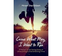 Come What May, I Want to Run: A Memoir of the Saving Grace of Ultrarunning in Overwhelming Times