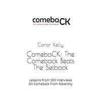 ComebaCK: The Comeback Beats The Setback: Lessons From 500 Interviews On Comeback From Adversity