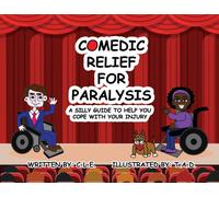 Comedic Relief for Paralysis : A Silly Guide to Help You Cope with Your Injury