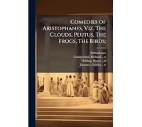 Comedies of Aristophanes, Viz, The Clouds, Plutus, The Frogs, The Birds;