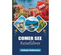 COMER SEE REISEFÜHRER 2026: "Ultimativer Urlaubsplaner für Italien und die Seenregion, Insider Tipps für die Erkundung ikonischer Dörfer, malerischer Bootsrouten und kulinarischer Köstlichkeiten"